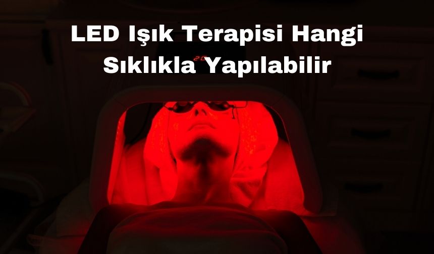 Led Işık Terapisi Hangi Sıklıkla Yapılabilir