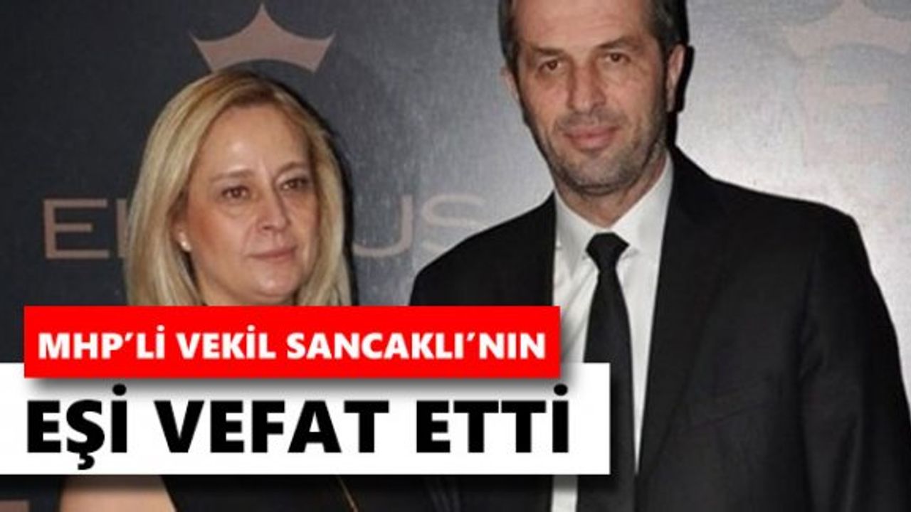 MHP'li vekil Sancaklı'nın eşi Hülya Sancaklı vefat etti