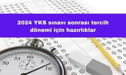 2024 YKS Sınavı Sonrası Tercih Dönemi İçin Hazırlıklar