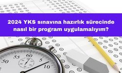 2024 YKS Sınavına Hazırlık Sürecinde Nasıl Bir Program Uygulamalıyım?