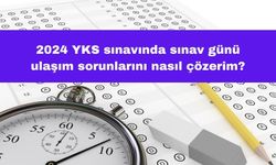 2024 YKS Sınavında Sınav Günü Ulaşım Sorunlarını Nasıl Çözerim?