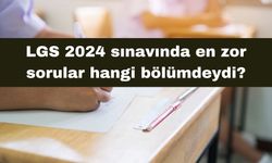 LGS 2024 sınavında en zor sorular hangi bölümdeydi?