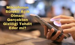 Mikrofonun Sürekli Açık Olması Gerçekten Gizliliği Tehdit Eder mi?