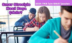 Sınav Stresiyle Nasıl Başa Çıkılır? 2024 YKS İçin Etkili İpuçları