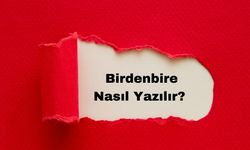 Birdenbire Nasıl Yazılır? TDK'ya Göre Doğru Yazımı ve Anlamı