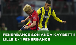 Fenerbahçe, Lille'e 2-1 mağlup oldu!