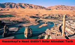 Hasankeyf'e Nasıl Gidilir? Sular Altındaki Tarih