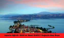 Isparta Eğirdir Gölü'ne Nasıl Gidilir? Doğayla Baş Başa