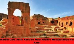 Mardin Dara Antik Kenti'ne Nasıl Gidilir? Mezopotamya'nın Kalbi