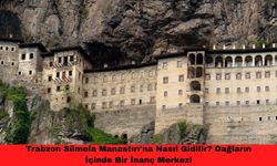 Trabzon Sümela Manastırı'na Nasıl Gidilir? Dağların İçinde Bir İnanç Merkezi