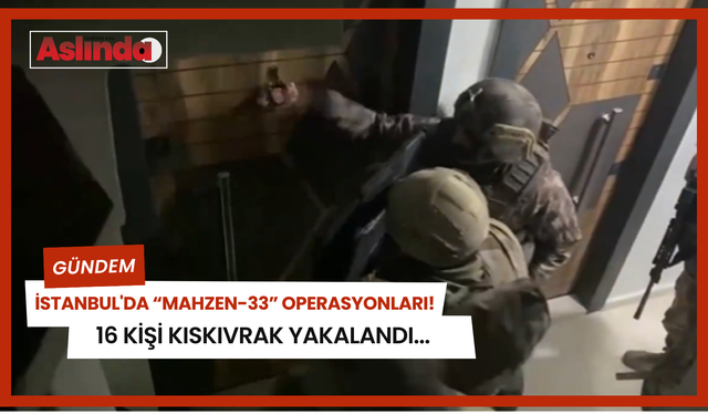 İstanbul'da “Mahzen-33” operasyonları! 16 kişi kıskıvrak yakalandı...