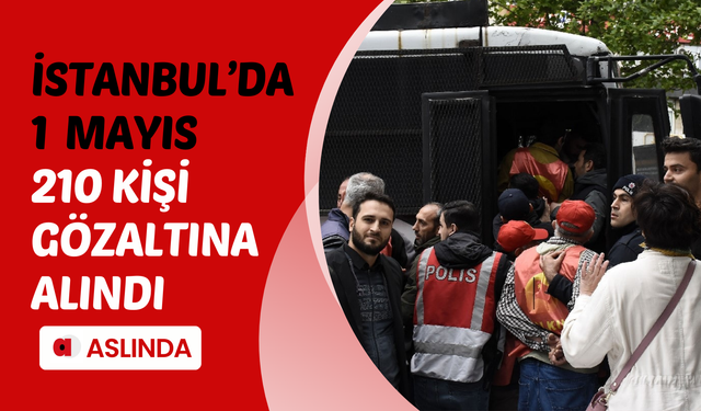 İstanbul'da 1 Mayıs: 210 kişi gözaltına alındı