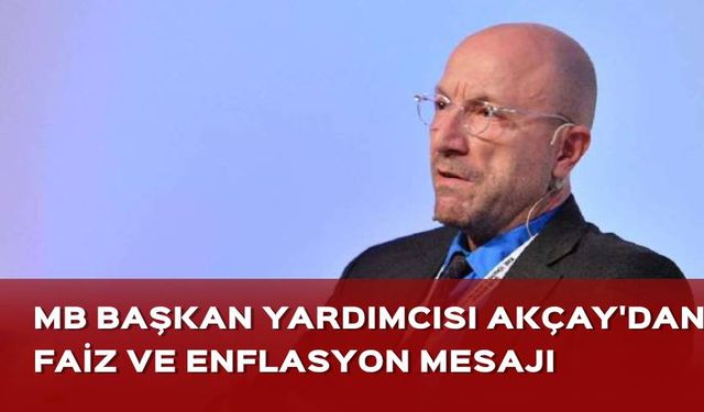 Merkez Bankası Başkan Yardımcısı Akçay'dan faiz ve enflasyon mesajı