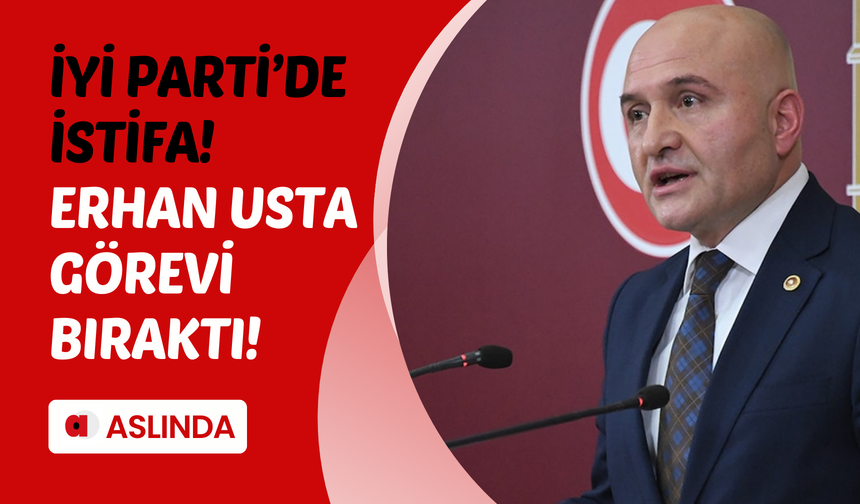 İYİ Partili Erhan Usta grup başkanvekilliğinden istifa etti!