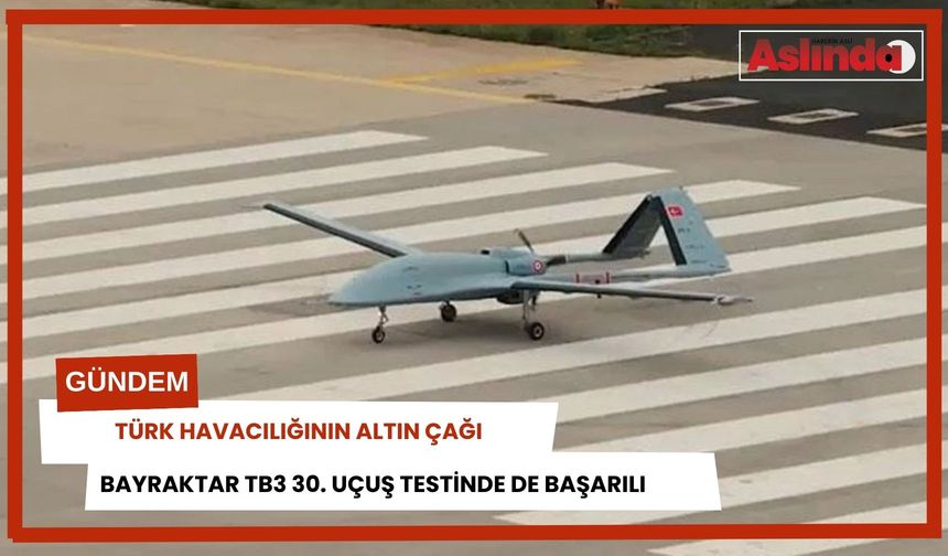 Türk havacılığının altın çağı! Bayraktar TB3 30. uçuşunu da başarıyla tamamladı