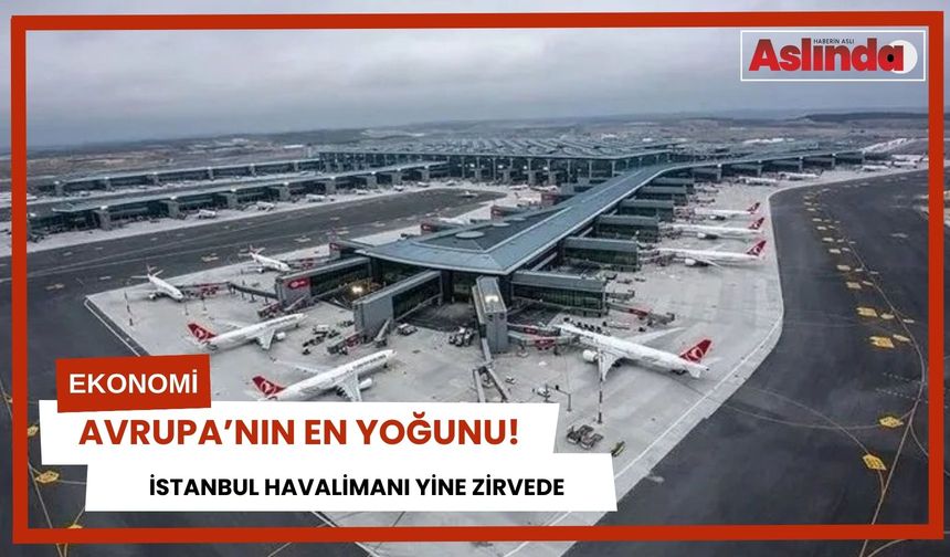 İstanbul Havalimanı yine zirvede: Avrupa'nın en yoğunu!