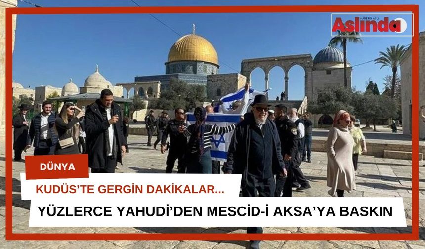 Yüzlerce fanatik Yahudi, Mescid-i Aksa'yı bastı!