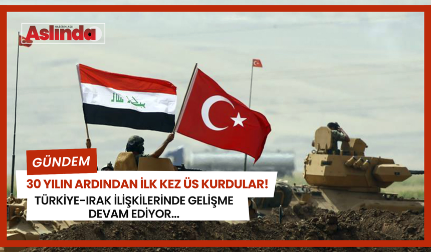 30 yılın ardından ilk kez üs kurdular! Türkiye-Irak ilişkilerinde gelişme devam ediyor...