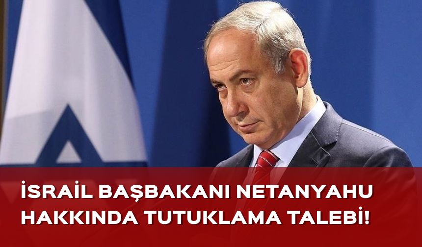 İsrail Başbakanı Netanyahu'ya tutuklama talebi