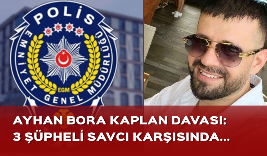 Ayhan Bora Kaplan suç örgütü davasında yeni gelişme! 3 şüpheli adliyeye gönderildi...