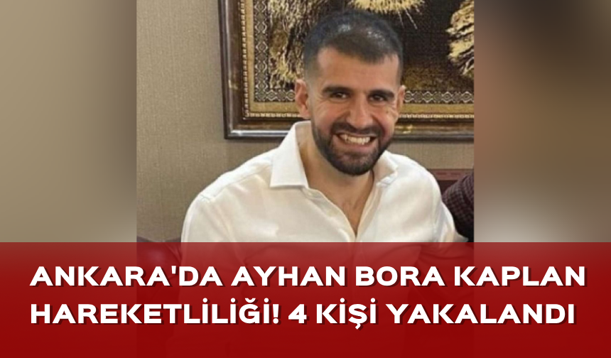 Ankara'da Ayhan Bora Kaplan hareketliliği! 4 kişi daha gözaltında...