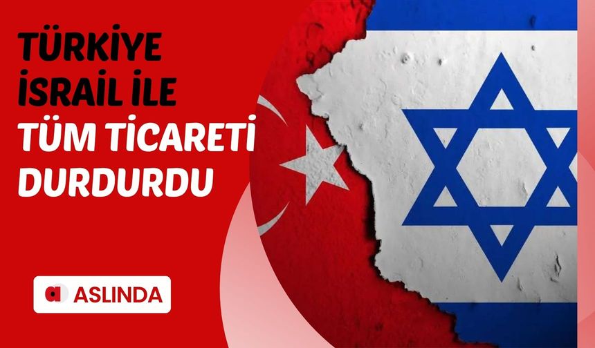 Türkiye, İsrail ile tüm ticareti durdurdu