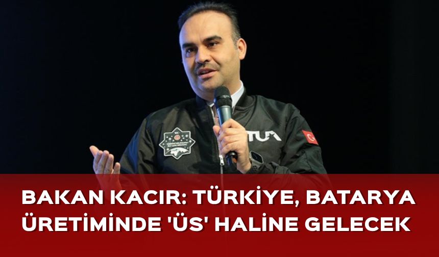 Bakan Kacır: Türkiye'yi bölgesel batarya üretim üssü haline getirmek istiyoruz