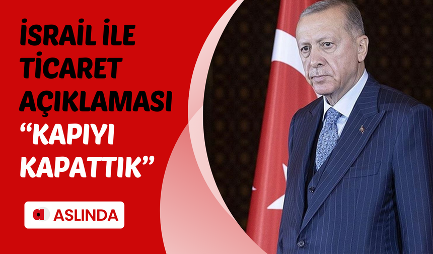 Erdoğan'dan İsrail ile ticaretin durdurulmasına ilk yorum: Kapıyı kapattık