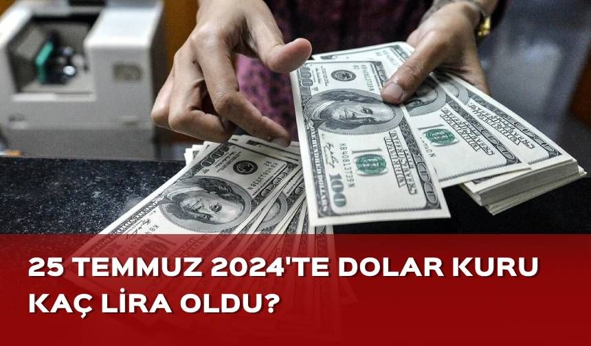 25 Temmuz 2024'te dolar kuru kaç lira oldu?