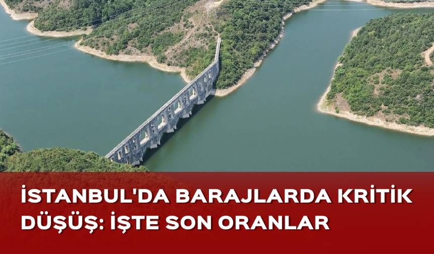 İstanbul barajlarında kritik düşüş: İşte son oranlar