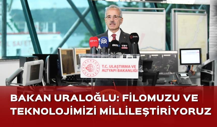 Bakan Abdulkadir Uraloğlu: Filomuzu ve teknolojimizi millileştiriyoruz