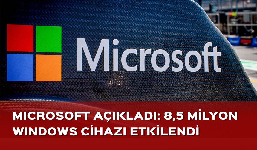 Microsoft açıkladı: 8,5 milyon Windows cihazı etkilendi