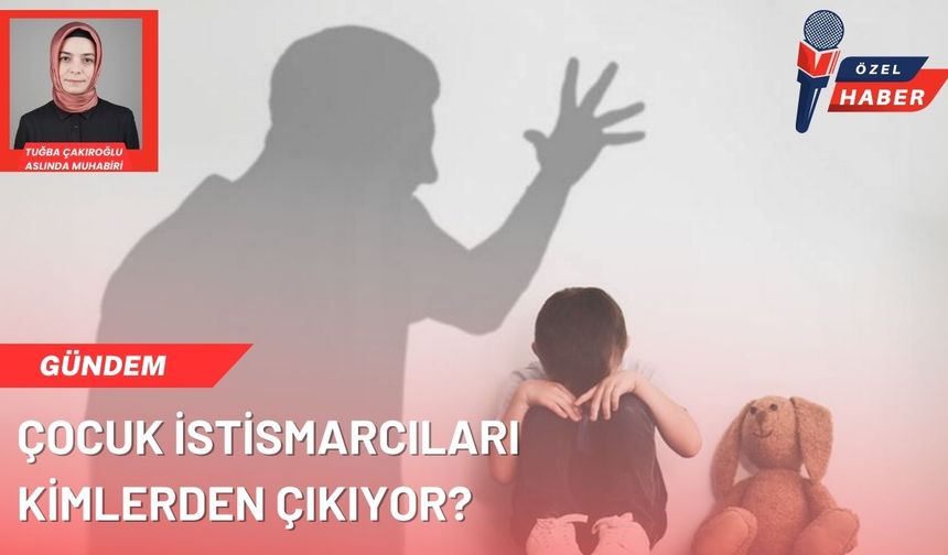 Çocuk istismarcıları kimlerden çıkıyor? En yakınlar ciddi tehlike!