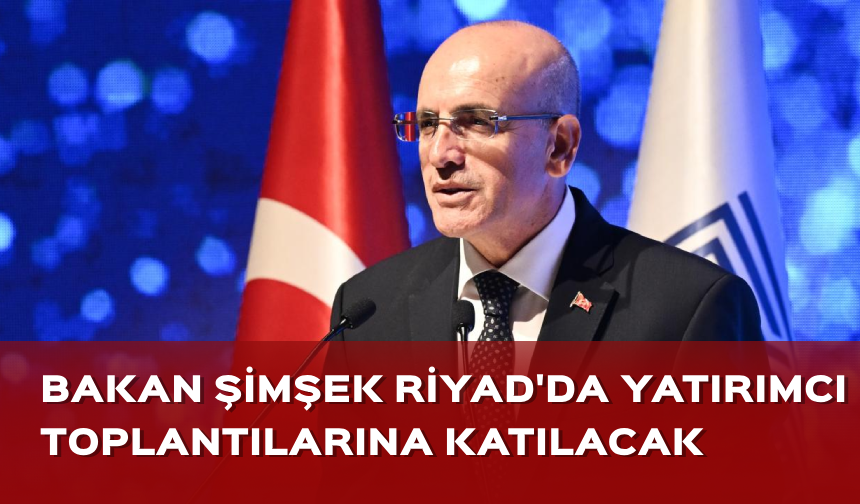 Bakan Şimşek Riyad'da yatırımcı toplantılarına katılacak