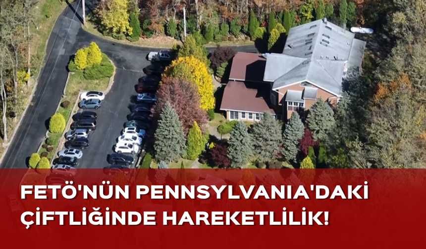 FETÖ'nün Pensilvanya'daki çiftliğinde hareketlilik!