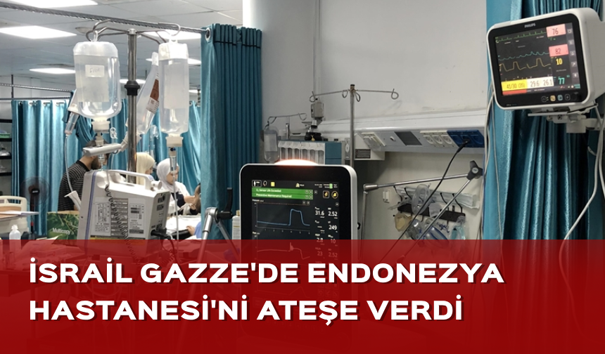 İsrail ordusu Gazze'nin kuzeyindeki Endonezya Hastanesi'ni ateşe verdi