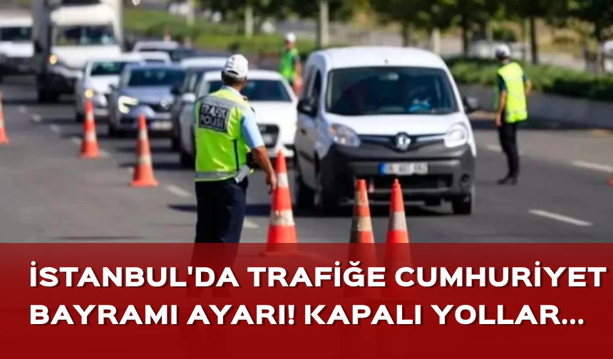 İstanbul'da trafiğe Cumhuriyet Bayramı ayarı! İşte kapalı yollar...