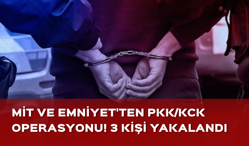 MİT ve Emniyet'ten PKK operasyonu! Aynı aileden 3 kişi yakalandı