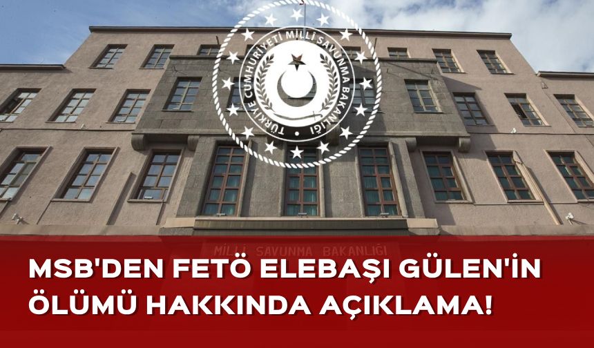 MSB'den FETÖ elebaşı Gülen’in ölümü hakkında açıklama!