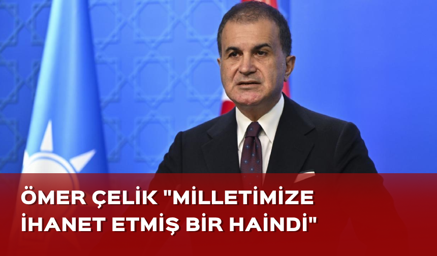 AK Parti Sözcüsü Çelik "Milletimize ihanet etmiş bir haindi"