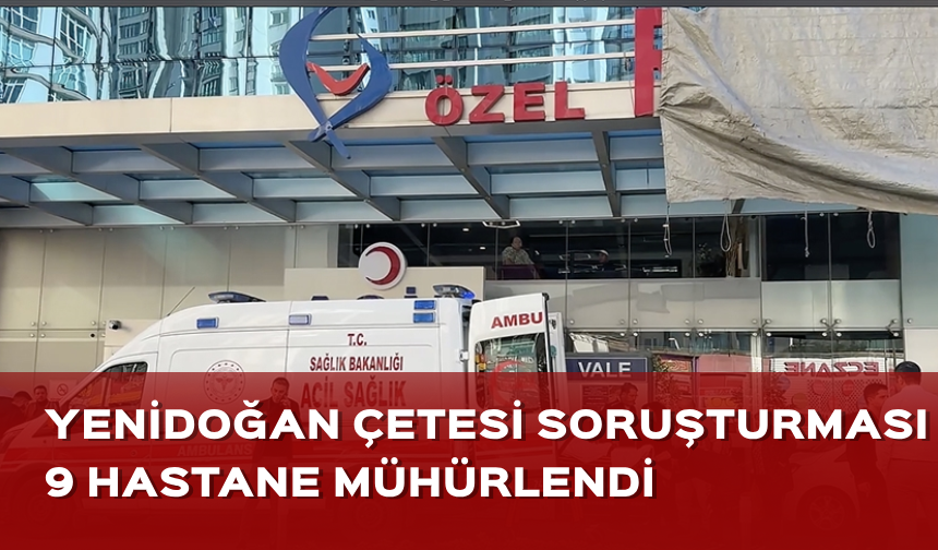 "Yenidoğan çetesi" soruşturmasında 9 hastanede hizmetlere son verildi