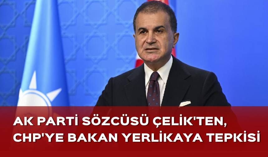 AK Parti Sözcüsü Çelik'ten, CHP'ye Bakan Yerlikaya tepkisi