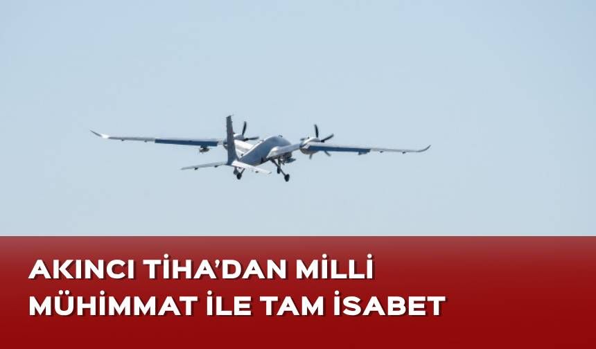 AKINCI’dan milli mühimmat ile tam isabet