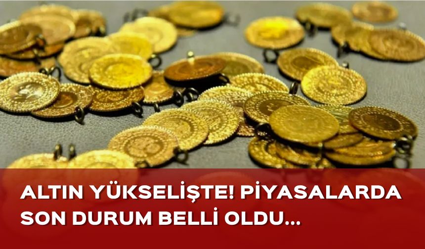 Altın yükselişte! Piyasalarda son durum...