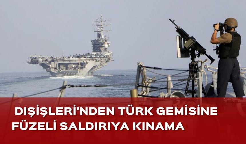 Dışişleri'nden Türk firmasına ait gemiye düzenlenen füze saldırısına kınama