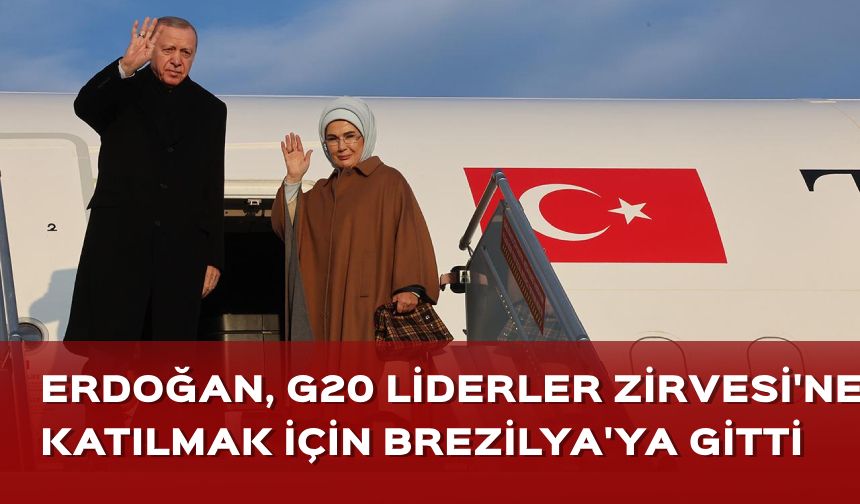 Cumhurbaşkanı Erdoğan G20 Liderler Zirvesi'ne katılmak için Brezilya'ya gitti