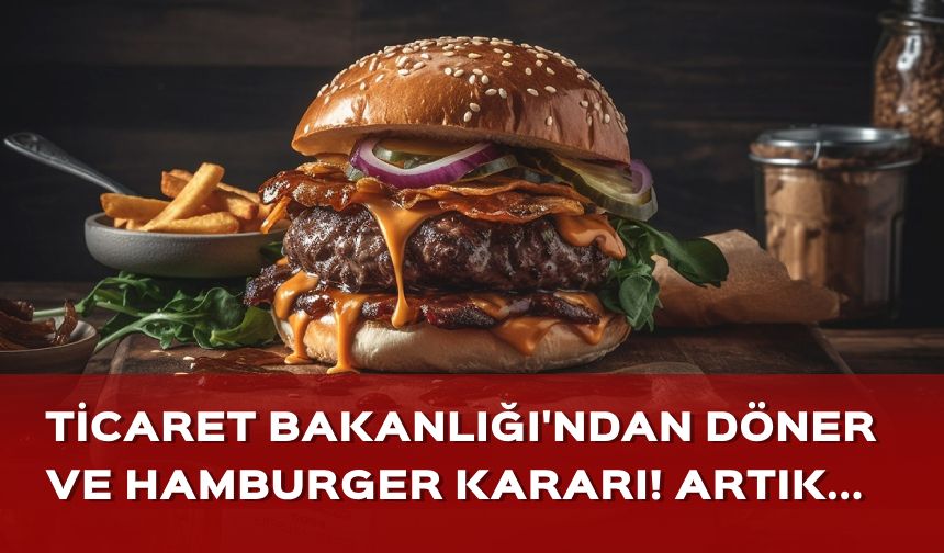 Ticaret Bakanlığı'ndan döner ve hamburger kararı! Artık bilgi verilecek...