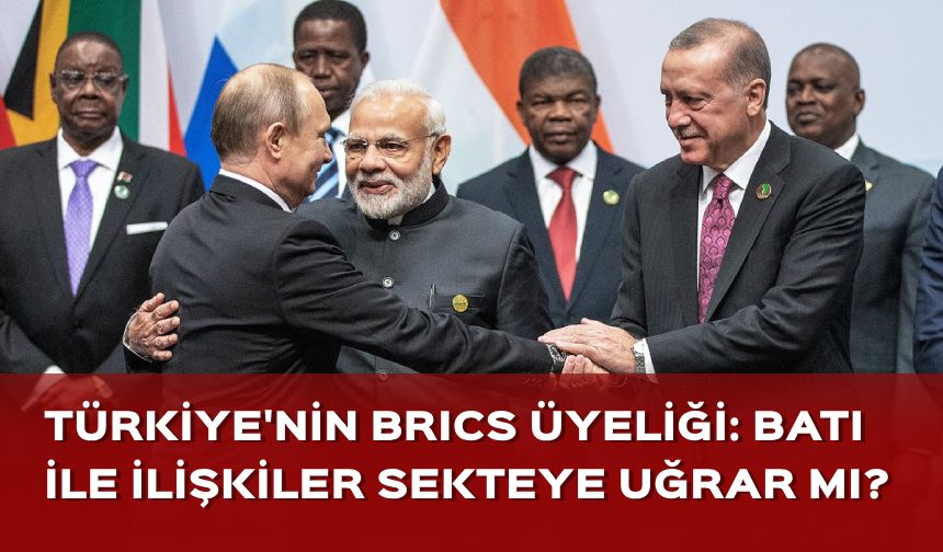 Türkiye'nin BRICS üyeliği ne anlama geliyor? Batı ile ilişkileri etkiler mi?